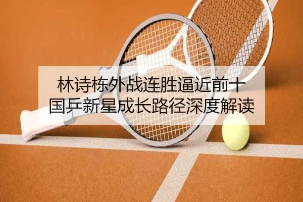 林诗栋外战连胜逼近前十 国乒新星成长路径深度解读